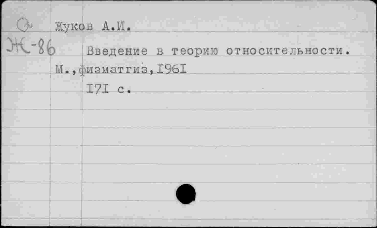 ﻿г	-ч Жуков А. И.		
		Введение в теорию относительности.
	М., (	ризматгиз, 1961
		171 с.
		
		
		
		
		
		
		
				